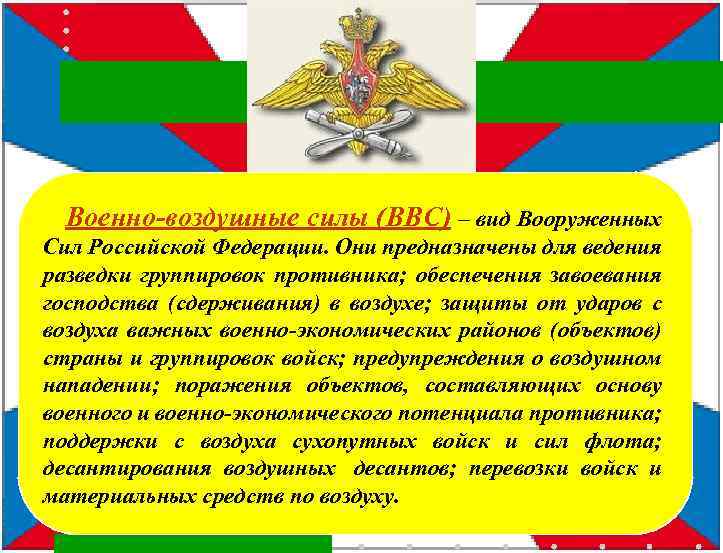 Эмблема Военно-Воздушных Сил РФ Военно-воздушные силы (ВВС) – вид Вооруженных Сил Российской Федерации. Они