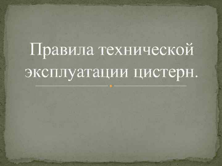 Правила технической эксплуатации цистерн. 