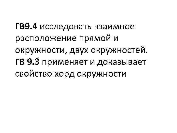 ГВ 9. 4 исследовать взаимное расположение прямой и окружности, двух окружностей. ГВ 9. 3