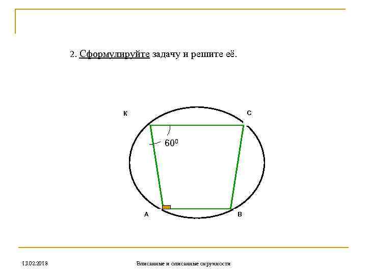 2. Сформулируйте задачу и решите её. С К 600 А 13. 02. 2018 Вписанные