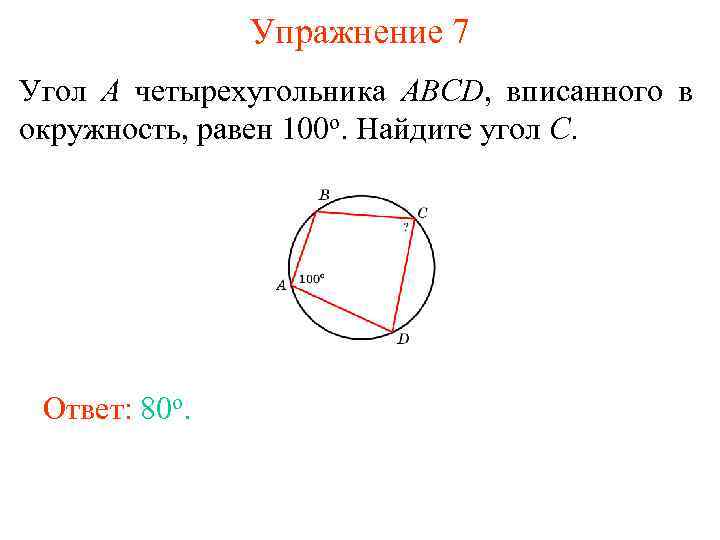 Упражнение 7 Угол A четырехугольника ABCD, вписанного в окружность, равен 100 о. Найдите угол