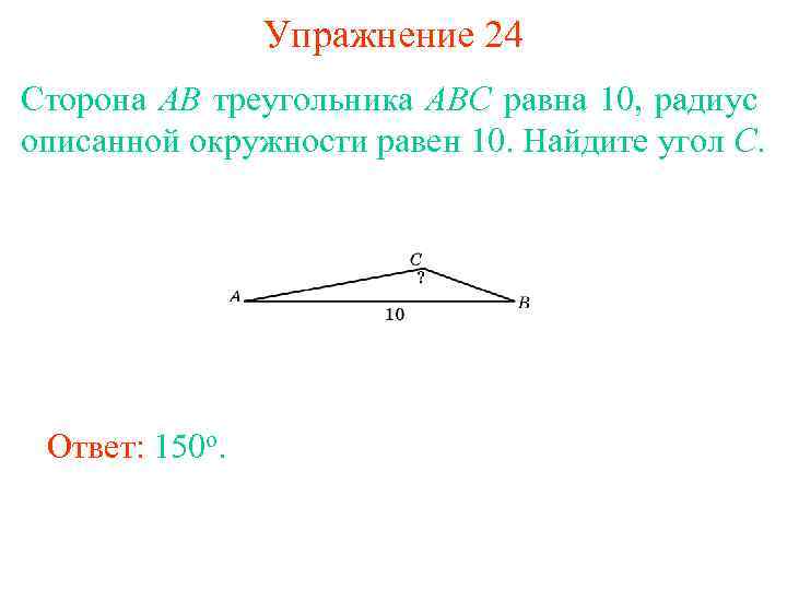 Упражнение 24 Сторона AB треугольника ABC равна 10, радиус описанной окружности равен 10. Найдите