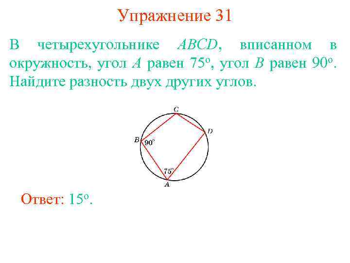 Упражнение 31 В четырехугольнике ABCD, вписанном в окружность, угол A равен 75 о, угол