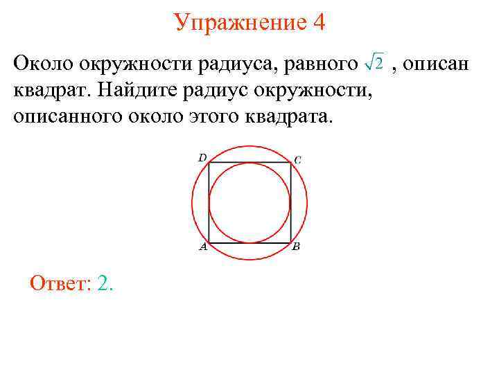 Упражнение 4 Около окружности радиуса, равного , описан квадрат. Найдите радиус окружности, описанного около