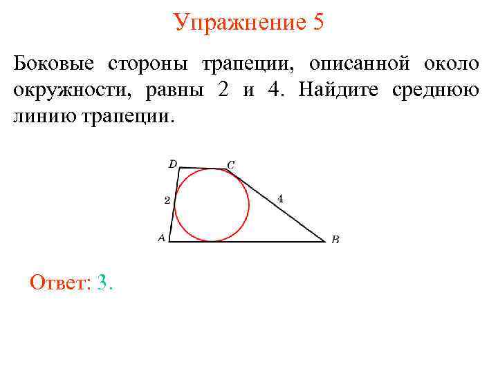 Упражнение 5 Боковые стороны трапеции, описанной около окружности, равны 2 и 4. Найдите среднюю