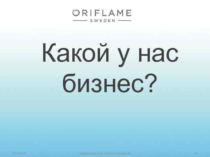 Какой у нас бизнес? 2018 -02 -10 Copyright © 2012 by Oriflame Cosmetics SA