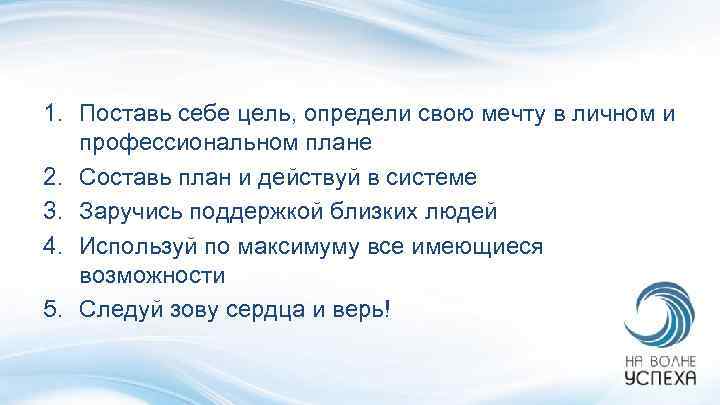 1. Поставь себе цель, определи свою мечту в личном и профессиональном плане 2. Составь