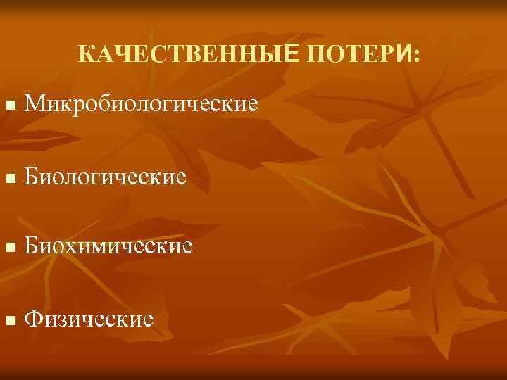 КАЧЕСТВЕННЫЕ ПОТЕРИ: n Микробиологические n Биологические n Биохимические n Физические 