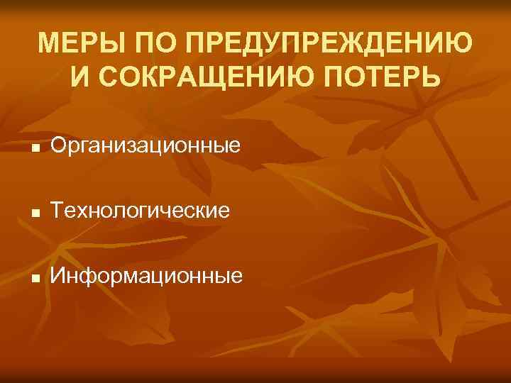 МЕРЫ ПО ПРЕДУПРЕЖДЕНИЮ И СОКРАЩЕНИЮ ПОТЕРЬ n Организационные n Технологические n Информационные 