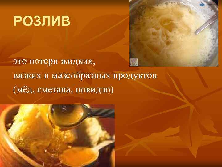 РОЗЛИВ это потери жидких, вязких и мазеобразных продуктов (мёд, сметана, повидло) 