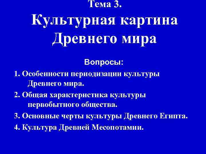 Тема 3. Культурная картина Древнего мира Вопросы: 1. Особенности периодизации культуры Древнего мира. 2.