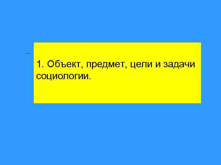 1. Объект, предмет, цели и задачи социологии. 