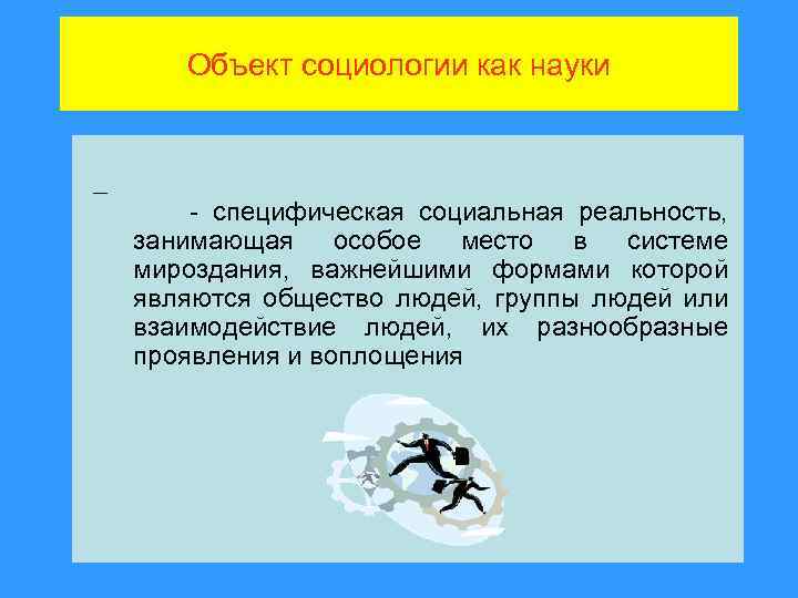 Объект социологии как науки - специфическая социальная реальность, занимающая особое место в системе мироздания,