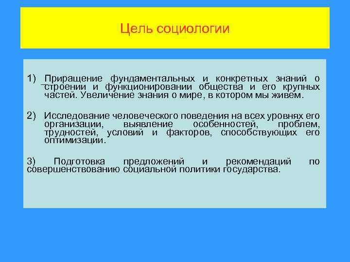 Цель социологии 1) Приращение фундаментальных и конкретных знаний о строении и функционировании общества и