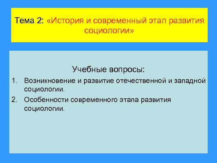 Тема 2: «История и современный этап развития социологии» Учебные вопросы: 1. Возникновение и развитие
