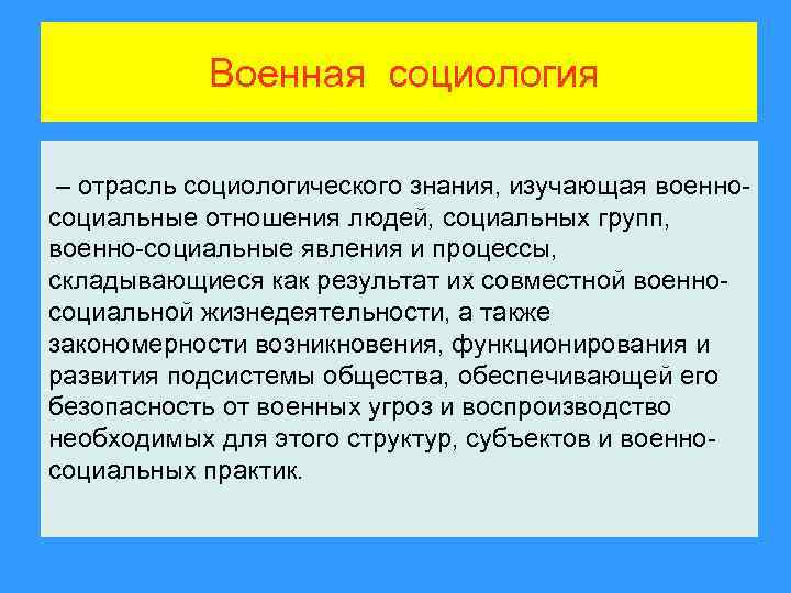 Военная социология – отрасль социологического знания, изучающая военносоциальные отношения людей, социальных групп, военно-социальные явления