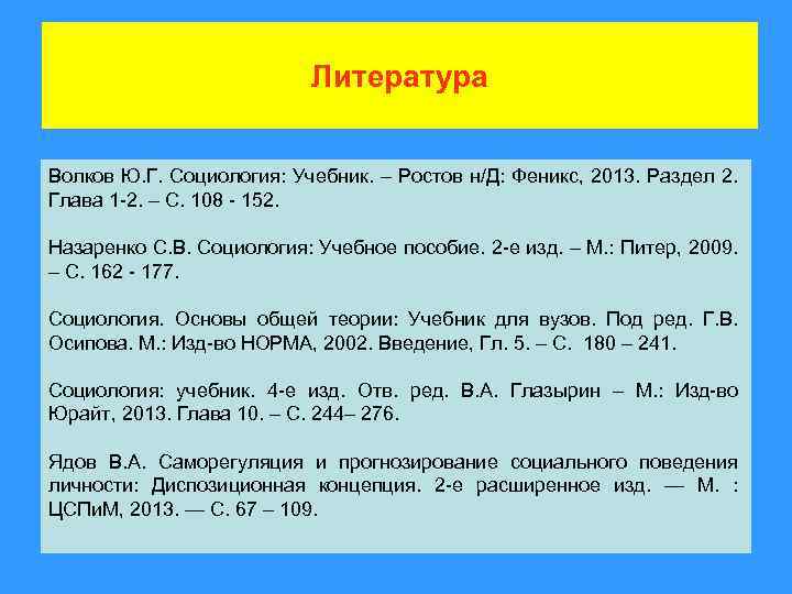 Литература Волков Ю. Г. Социология: Учебник. – Ростов н/Д: Феникс, 2013. Раздел 2. Глава