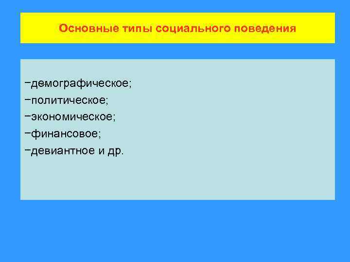 Основные типы социального поведения −демографическое; −политическое; −экономическое; −финансовое; −девиантное и др. 
