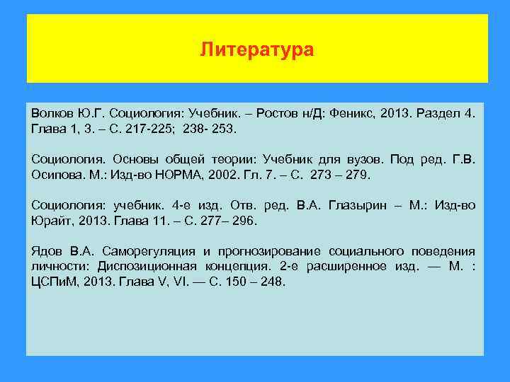 Литература Волков Ю. Г. Социология: Учебник. – Ростов н/Д: Феникс, 2013. Раздел 4. Глава