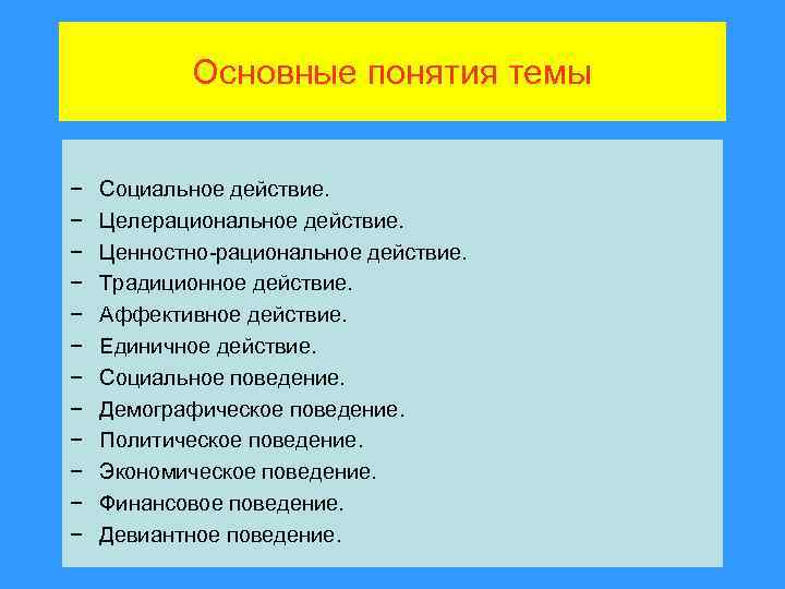 Основные понятия темы − − − Социальное действие. Целерациональное действие. Ценностно-рациональное действие. Традиционное действие.