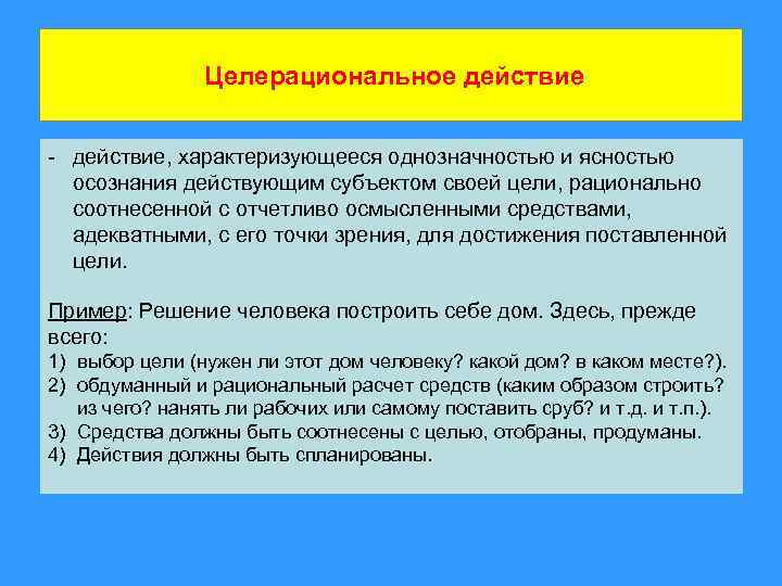 Целерациональное действие - действие, характеризующееся однозначностью и ясностью осознания действующим субъектом своей цели, рационально