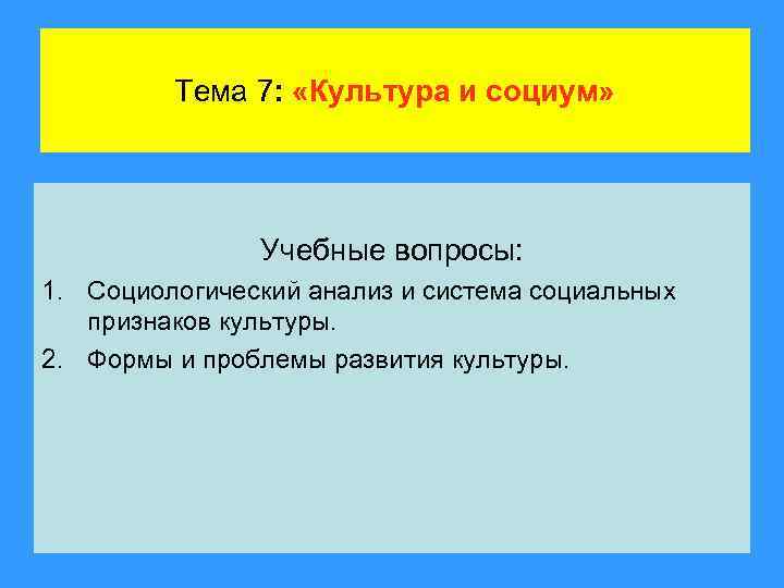 Тема 7: «Культура и социум» Учебные вопросы: 1. Социологический анализ и система социальных признаков