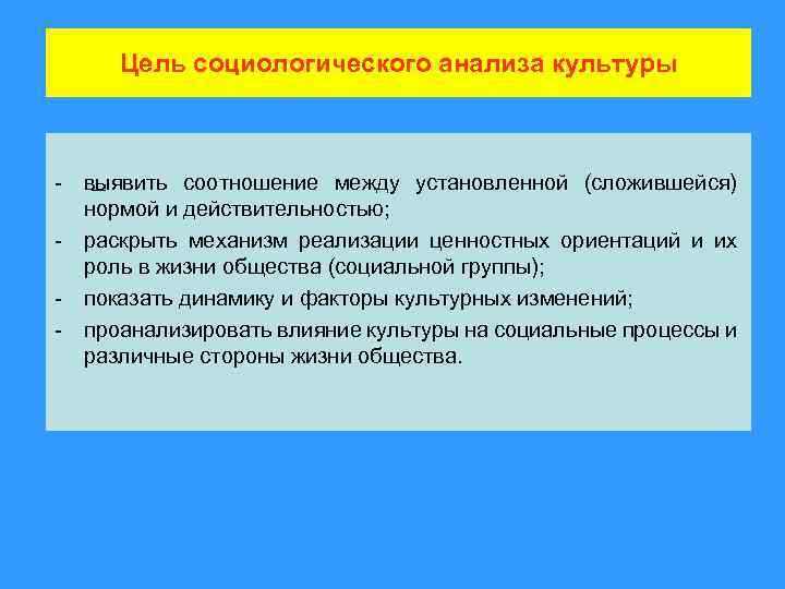 Цель социологического анализа культуры - выявить соотношение между установленной (сложившейся) нормой и действительностью; -