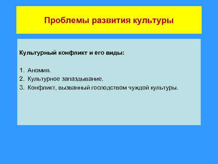 Проблемы развития культуры Культурный конфликт и его виды: 1. Аномия. 2. Культурное запаздывание. 3.