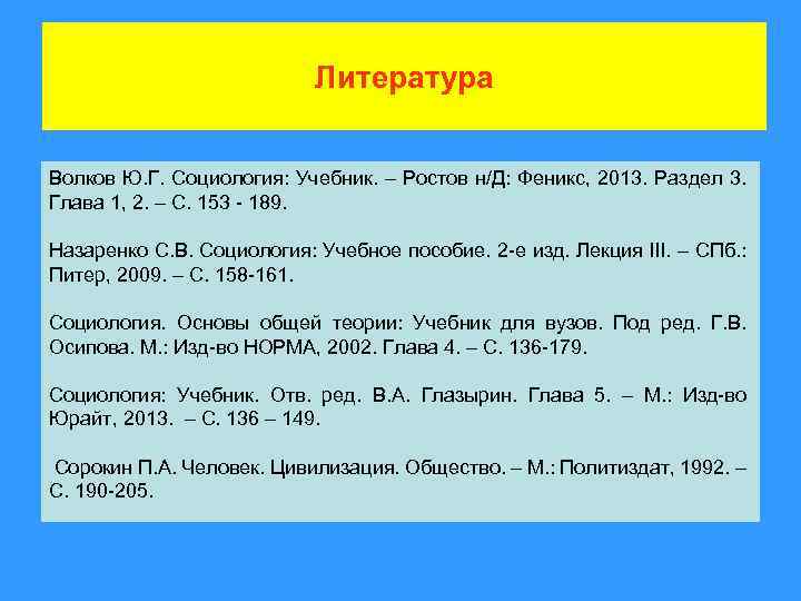 Литература Волков Ю. Г. Социология: Учебник. – Ростов н/Д: Феникс, 2013. Раздел 3. Глава