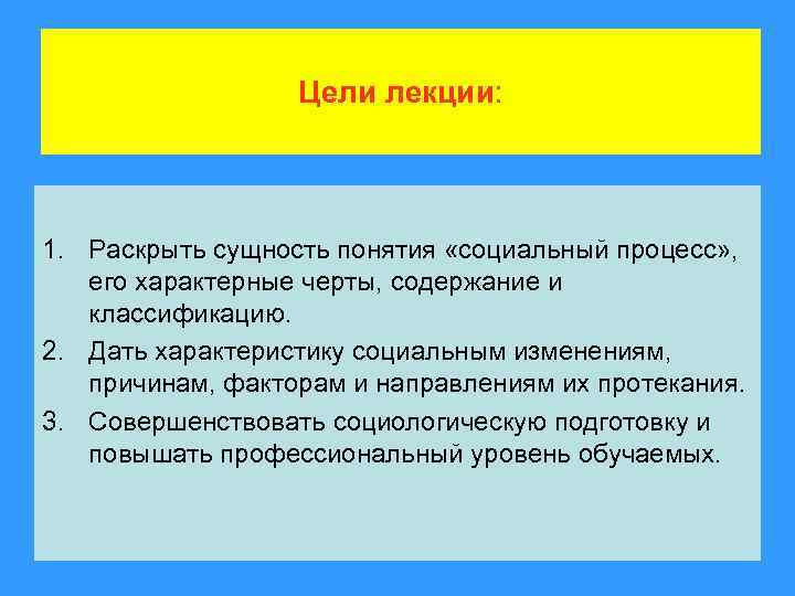 Цели лекции: 1. Раскрыть сущность понятия «социальный процесс» , его характерные черты, содержание и