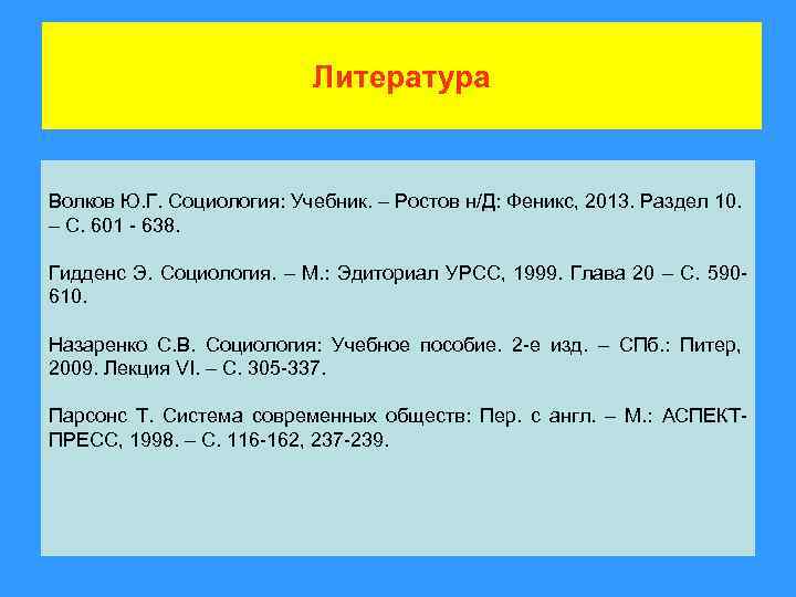 Литература Волков Ю. Г. Социология: Учебник. – Ростов н/Д: Феникс, 2013. Раздел 10. –