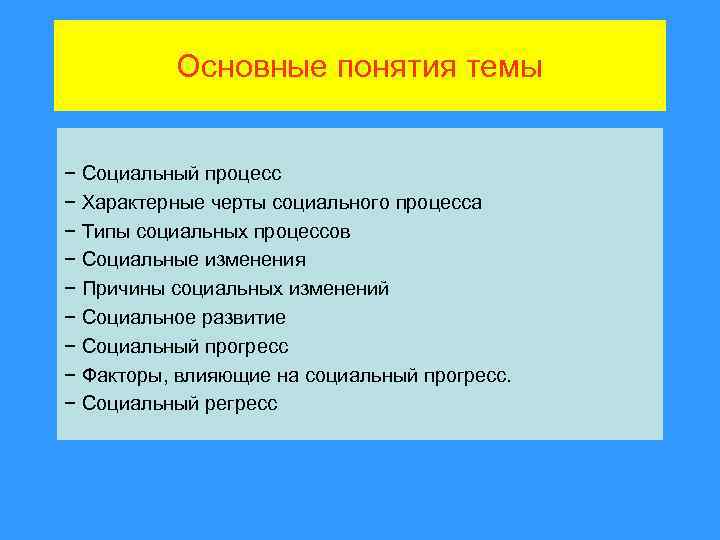 Основные понятия темы − Социальный процесс − Характерные черты социального процесса − Типы социальных