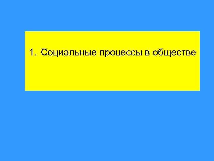 1. Социальные процессы в обществе 