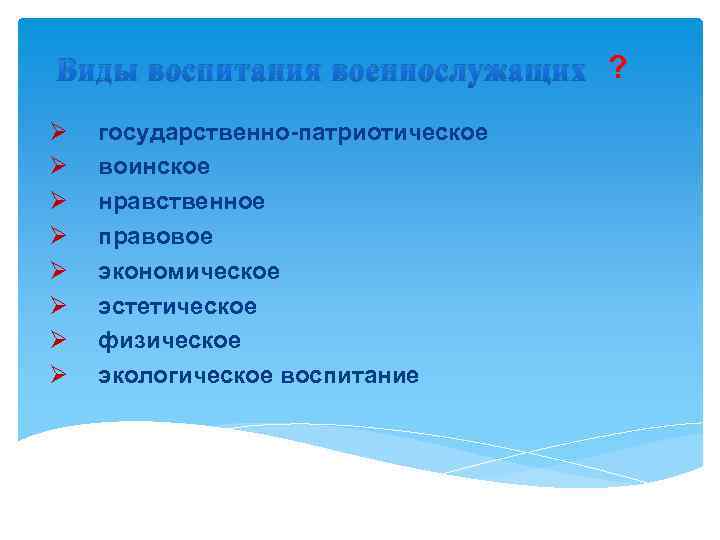 Виды воспитания военнослужащих ? Ø Ø Ø Ø государственно-патриотическое воинское нравственное правовое экономическое эстетическое