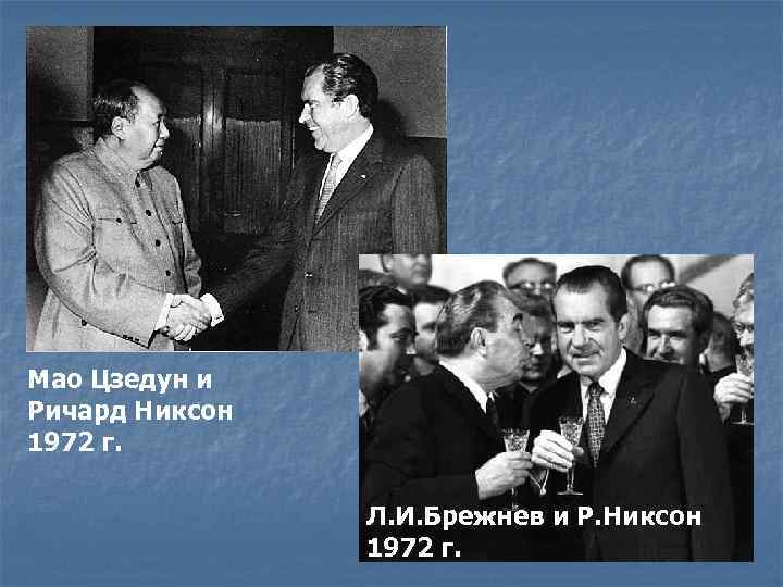 Мао Цзедун и Ричард Никсон 1972 г. Л. И. Брежнев и Р. Никсон 1972