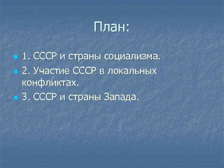 План: n n n 1. СССР и страны социализма. 2. Участие СССР в локальных