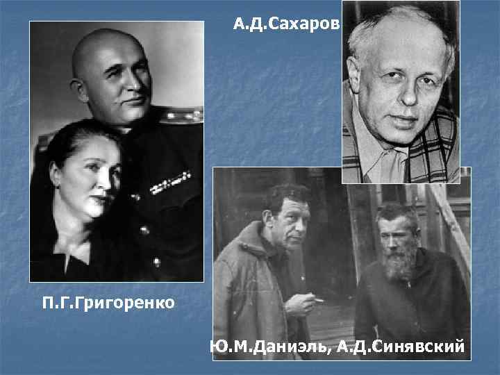 А. Д. Сахаров П. Г. Григоренко Ю. М. Даниэль, А. Д. Синявский 
