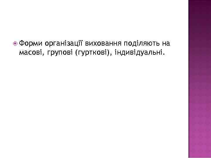  Форми організації виховання поділяють на масові, групові (гурткові), індивідуальні. 