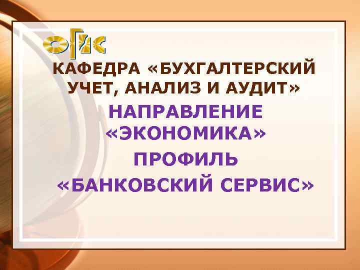 КАФЕДРА «БУХГАЛТЕРСКИЙ УЧЕТ, АНАЛИЗ И АУДИТ» НАПРАВЛЕНИЕ «ЭКОНОМИКА» ПРОФИЛЬ «БАНКОВСКИЙ СЕРВИС» 