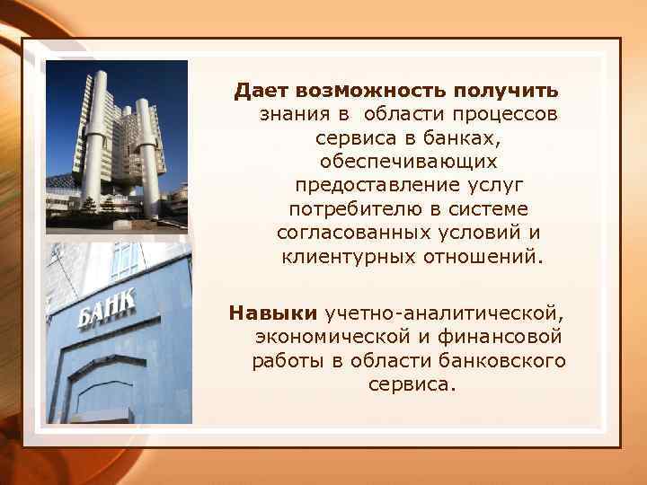 Дает возможность получить знания в области процессов сервиса в банках, обеспечивающих предоставление услуг потребителю