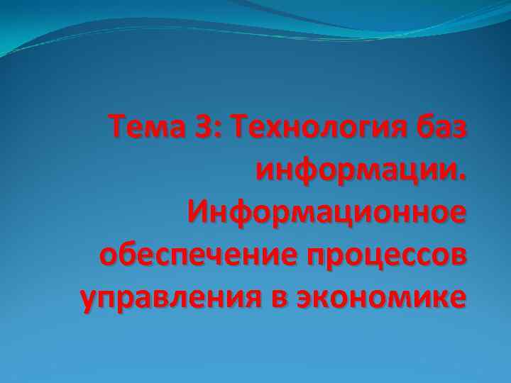 Тема 3: Технология баз информации. Информационное обеспечение процессов управления в экономике 
