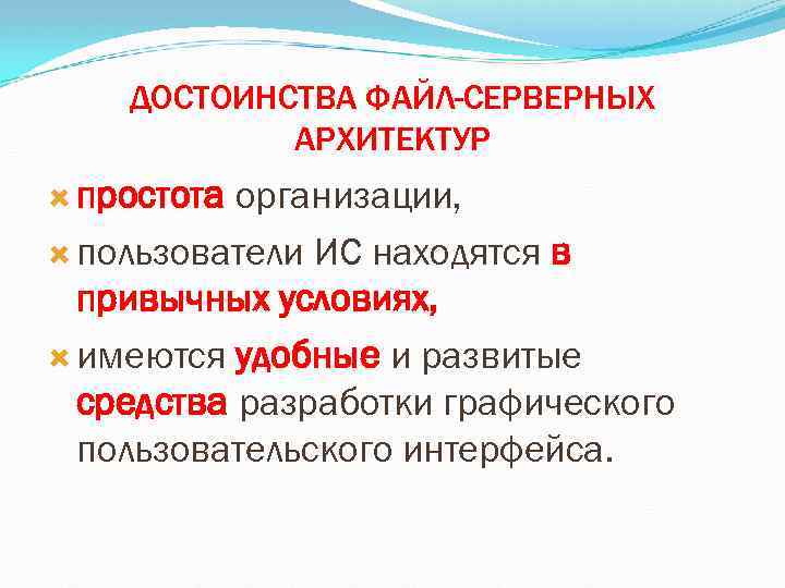 ДОСТОИНСТВА ФАЙЛ-СЕРВЕРНЫХ АРХИТЕКТУР простота организации, пользователи ИС находятся в привычных условиях, имеются удобные и