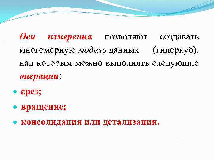 Оси измерения позволяют создавать многомерную модель данных (гиперкуб), над которым можно выполнять следующие операции: