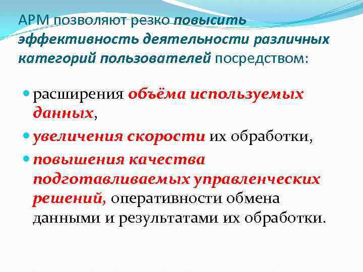 АРМ позволяют резко повысить эффективность деятельности различных категорий пользователей посредством: расширения объёма используемых данных,