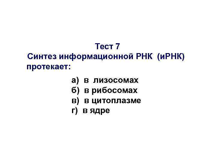 Тест 7 Синтез информационной РНК (и. РНК) протекает: а) б) в) г) в лизосомах