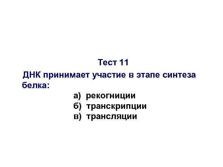 Тест 11 ДНК принимает участие в этапе синтеза белка: а) рекогниции б) транскрипции в)