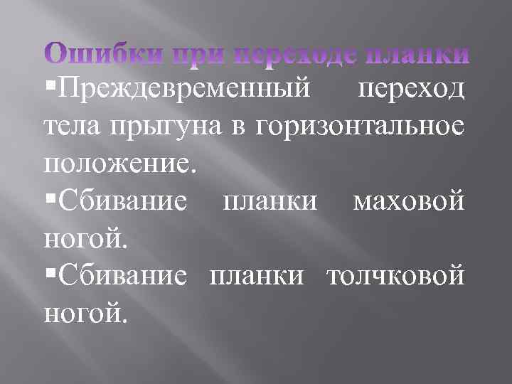 §Преждевременный переход тела прыгуна в горизонтальное положение. §Сбивание планки маховой ногой. §Сбивание планки толчковой