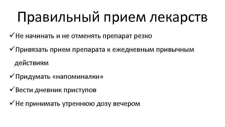 Правильный прием лекарств üНе начинать и не отменять препарат резко üПривязать прием препарата к