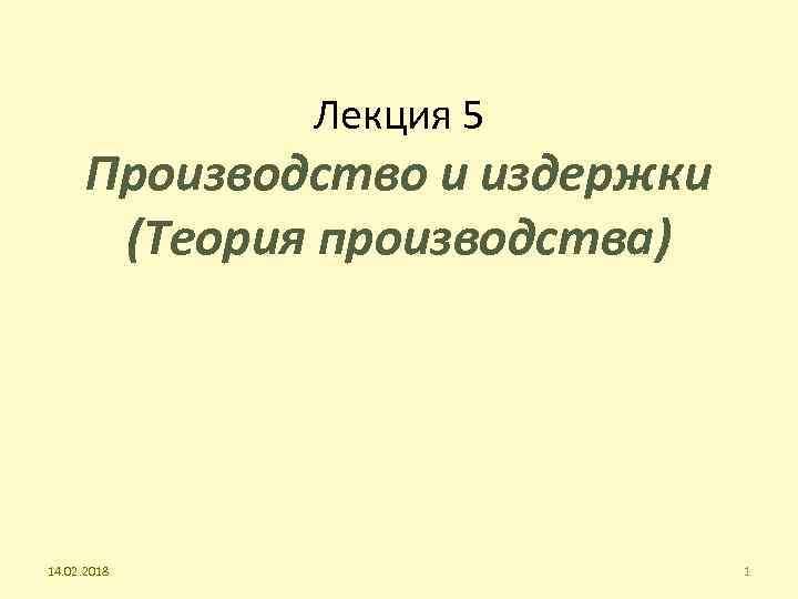 Лекция 5 Производство и издержки (Теория производства) 14. 02. 2018 1 