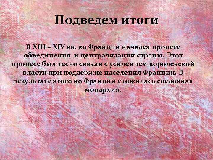 Подведем итоги В XIII – XIV вв. во Франции начался процесс объединения и централизации